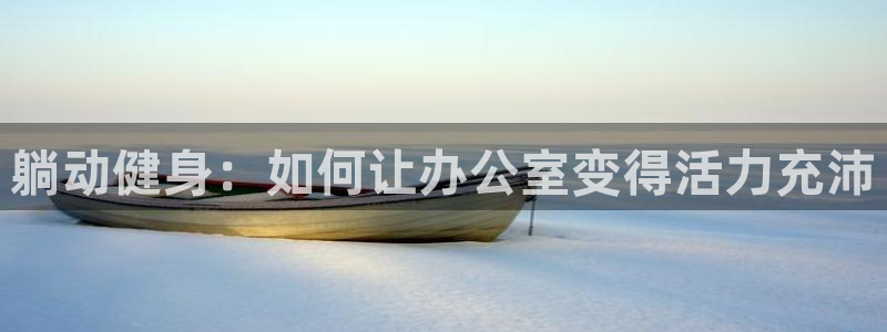 球客岛官方正版app娱乐下载:躺动健身:如何让办公室变得活力